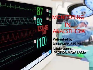 MONITORING
IN
Presented by:-
DR.KALYAN REGMI
Moderator :-
PROF.DR MAYA LAMA
ANAESTHESIA
 