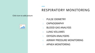 RESPIRATORY MONITORING
Click icon to add picture
1. PULSE OXIMETRY
2. CAPNOGRAPHY
3. BLOOD GAS ANALYSIS
4. LUNG VOLUMES
5. OXYGEN ANALYSERS
6. AIRWAY PRESSURE MONITORING
7. APNEA MONITORING
 