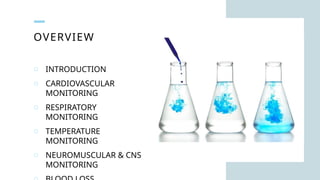 OVERVIEW
o INTRODUCTION
o CARDIOVASCULAR
MONITORING
o RESPIRATORY
MONITORING
o TEMPERATURE
MONITORING
o NEUROMUSCULAR & CNS
MONITORING
 