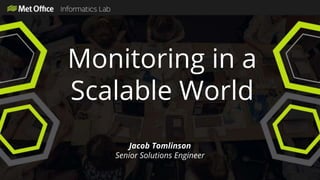 Monitoring in a
Scalable World
Jacob Tomlinson
Senior Solutions Engineer
 