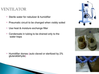 

Sterile water for nebulizer & humidifier



Pneumatic circuit to be changed when visibly soiled



Use heat & moisture exchange filter





Condensate in tubing to be drained only to the
water traps

Humidifier domes (auto claved or sterilized by 2%
glutaraldehyde)

 