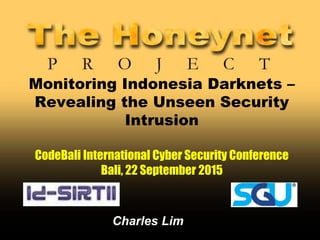 Monitoring Indonesia Darknets –
Revealing the Unseen Security
Intrusion
CodeBali International Cyber Security Conference
Bali, 22 September 2015
Charles Lim
 