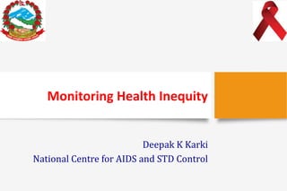 Monitoring Health Inequity
Deepak K Karki
National Centre for AIDS and STD Control
 