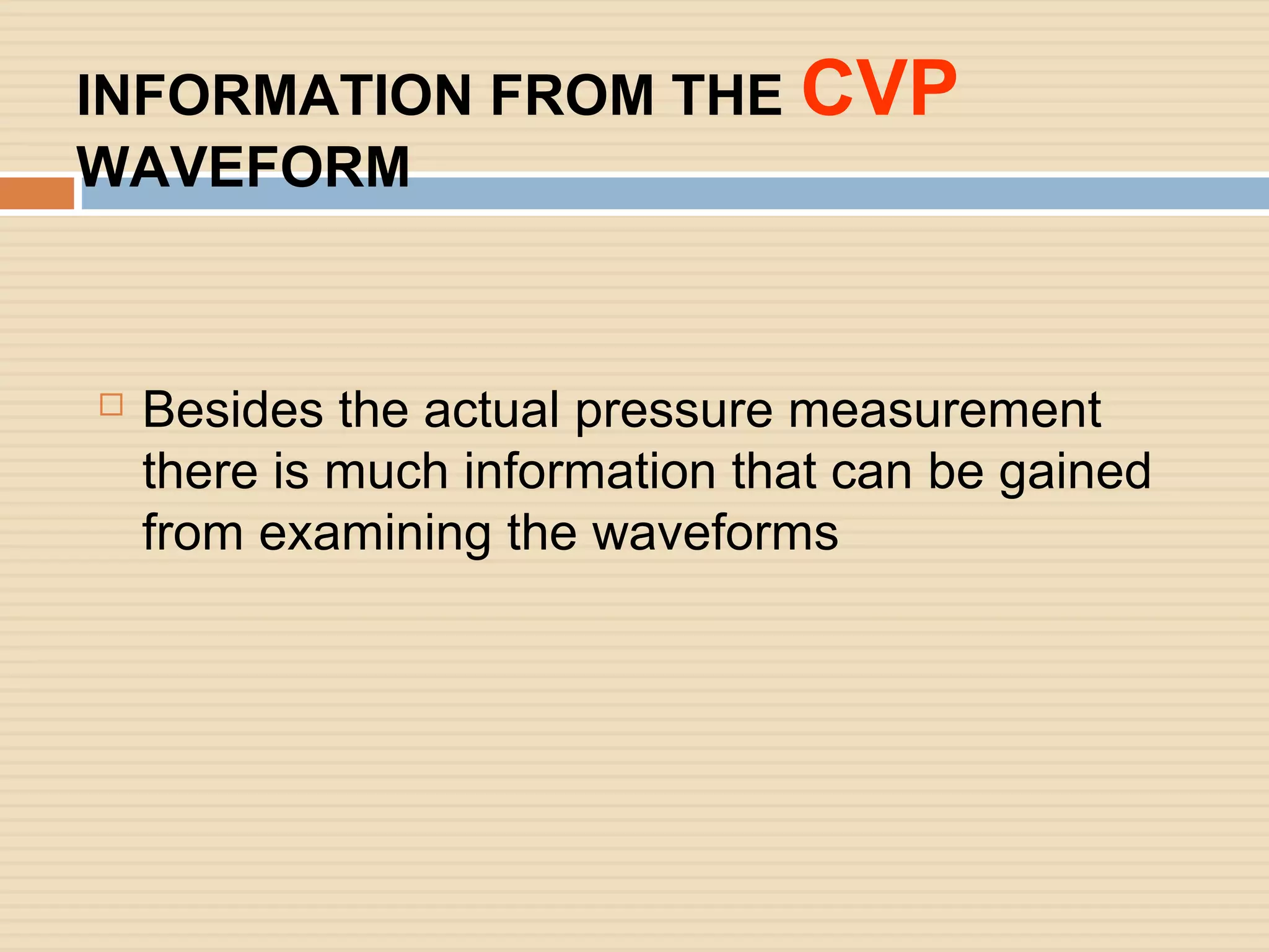 INFORMATION FROM THE CVP
WAVEFORM
 Besides the actual pressure measurement
there is much information that can be gained
from examining the waveforms
 