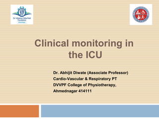 Clinical monitoring in
the ICU
Dr. Abhijit Diwate (Associate Professor)
Cardio-Vascular & Respiratory PT
DVVPF College of Physiotherapy,
Ahmednagar 414111
 