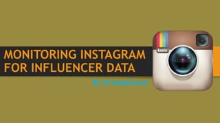 MONITORING INSTAGRAM
FOR INFLUENCER DATA
By PromptCloud
 