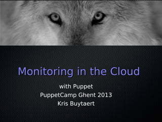 Monitoring in the Cloud
          with Puppet
    PuppetCamp Ghent 2013
         Kris Buytaert
 