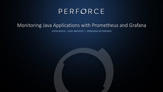 Monitoring Java Applications with Prometheus and Grafana
JUSTIN REOCK – CHIEF ARCHITECT – OPENLOGIC BY PERFORCE
 