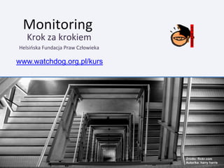 Monitoring
   Krok za krokiem
Helsińska Fundacja Praw Człowieka

www.watchdog.org.pl/kurs




                                    Źródło: flickr.com
                                    Autor/ka: harry harris
 