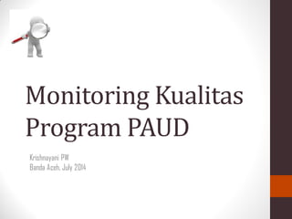 Monitoring Kualitas
Program PAUD
Krishnayani PW
Banda Aceh, July 2014
 