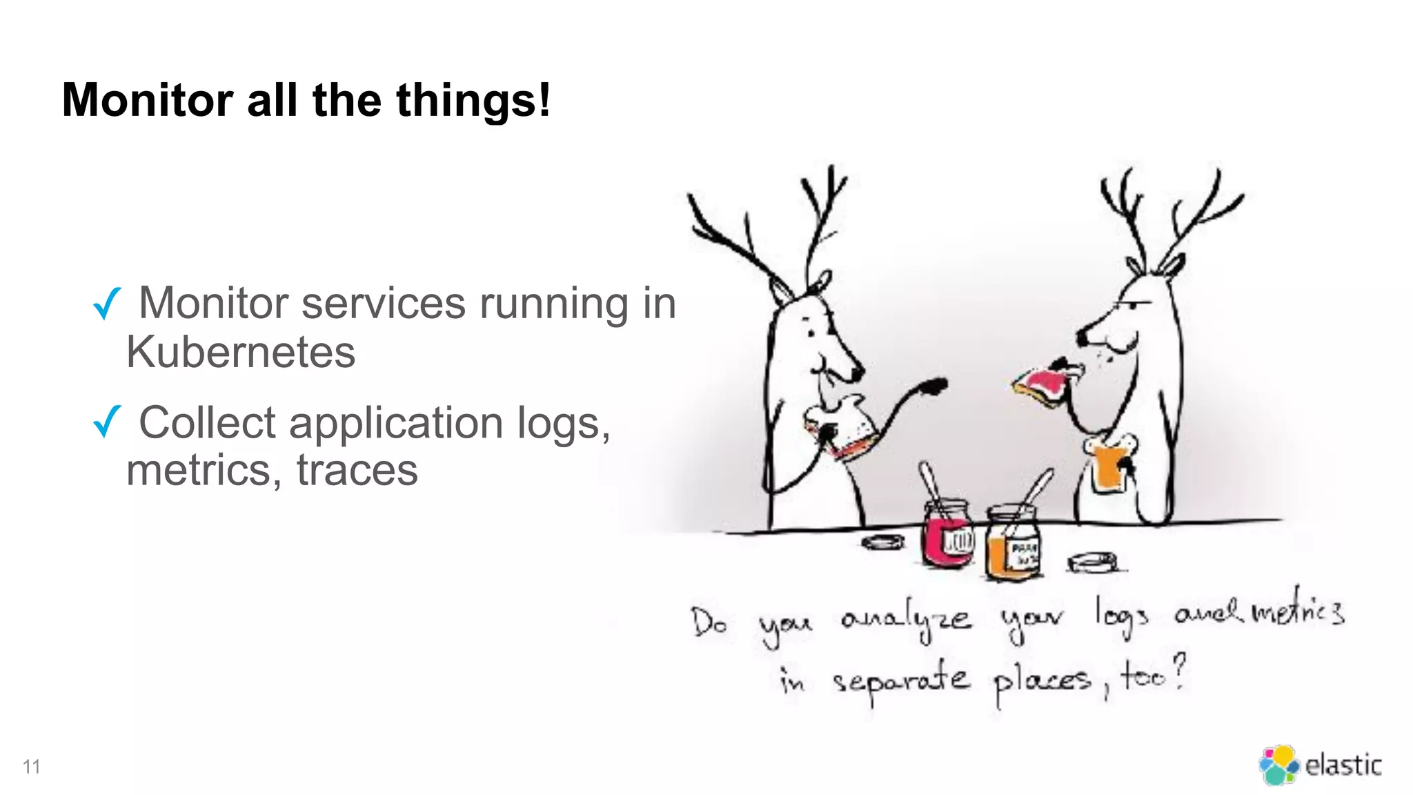 !11
Monitor all the things!
✓ Monitor services running in
Kubernetes
✓ Collect application logs,
metrics, traces
 