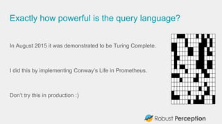 Exactly how powerful is the query language?
In August 2015 it was demonstrated to be Turing Complete.
I did this by implem...