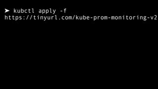 ➤ kubctl apply -f  
https://tinyurl.com/kube-prom-monitoring-v2
 
