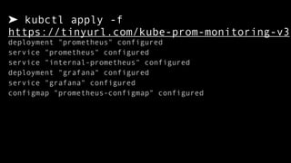 ➤ kubctl apply -f  
https://tinyurl.com/kube-prom-monitoring-v3
deployment "prometheus" configured
service "prometheus" configured
service "internal-prometheus" configured
deployment "grafana" configured
service "grafana" configured
configmap "prometheus-configmap" configured
 
