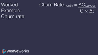 Worked
Example:
Churn rate
Churn Ratemonth = ΔCcancel
C × Δt
 