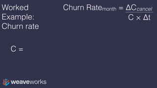 Worked
Example:
Churn rate
C = (total_signups offset 1m) -
(total_cancels offset 1m)
Churn Ratemonth = ΔCcancel
C × Δt
 