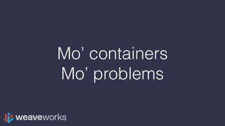 Mo’ containers
Mo’ problems
 