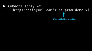 ➤ kubectl apply -f  
https://tinyurl.com/kube-prom-demo-v1
Our definition manifest
 