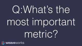 Q:What’s the
most important
metric?
 