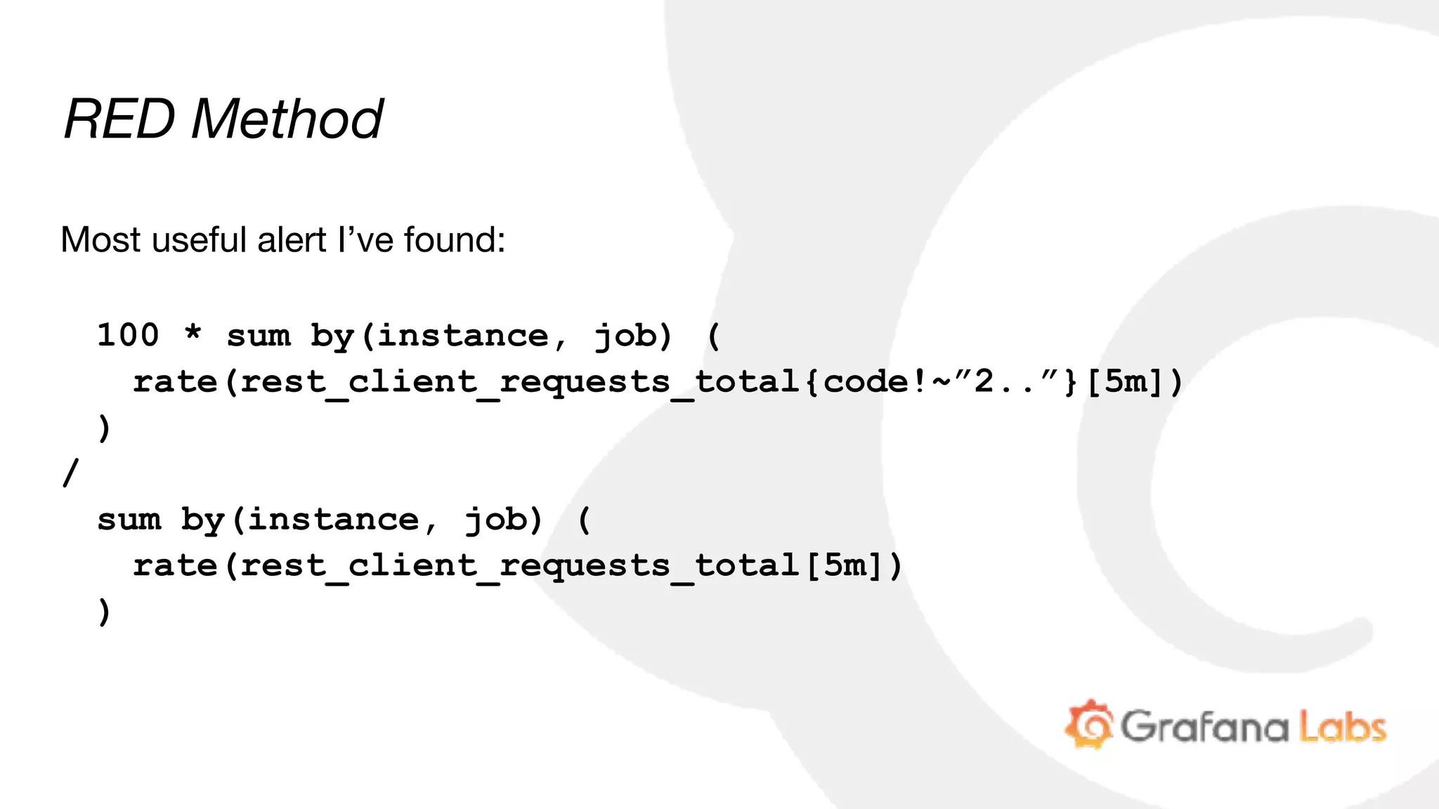 RED Method
Most useful alert I’ve found:

100 * sum by(instance, job) (
rate(rest_client_requests_total{code!~”2..”}[5m])
)
/
sum by(instance, job) (
rate(rest_client_requests_total[5m])
)
 