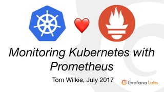 Monitoring Kubernetes with
Prometheus
Tom Wilkie, July 2017
❤
 