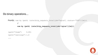 Do binary operations…

PromQL: sum by (path) (rate(http_requests_total{job=“nginx”, status=~“502”}[1m]))
/
sum by (path) (rate(http_requests_total{job=“nginx”}[1m]))
{path=“/home”} 0.001
{path=“/settings”} 1.0
...
 