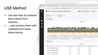 USE Method
● Can also look at container
level metrics from
cAdvisor…

● …and combine them with
metadata from kube-
state-metrics.
 
