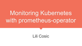 Monitoring Kubernetes
with prometheus-operator
Lili Cosic
 