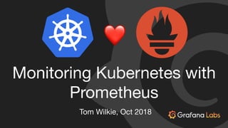Monitoring Kubernetes with
Prometheus
Tom Wilkie, Oct 2018
❤
 