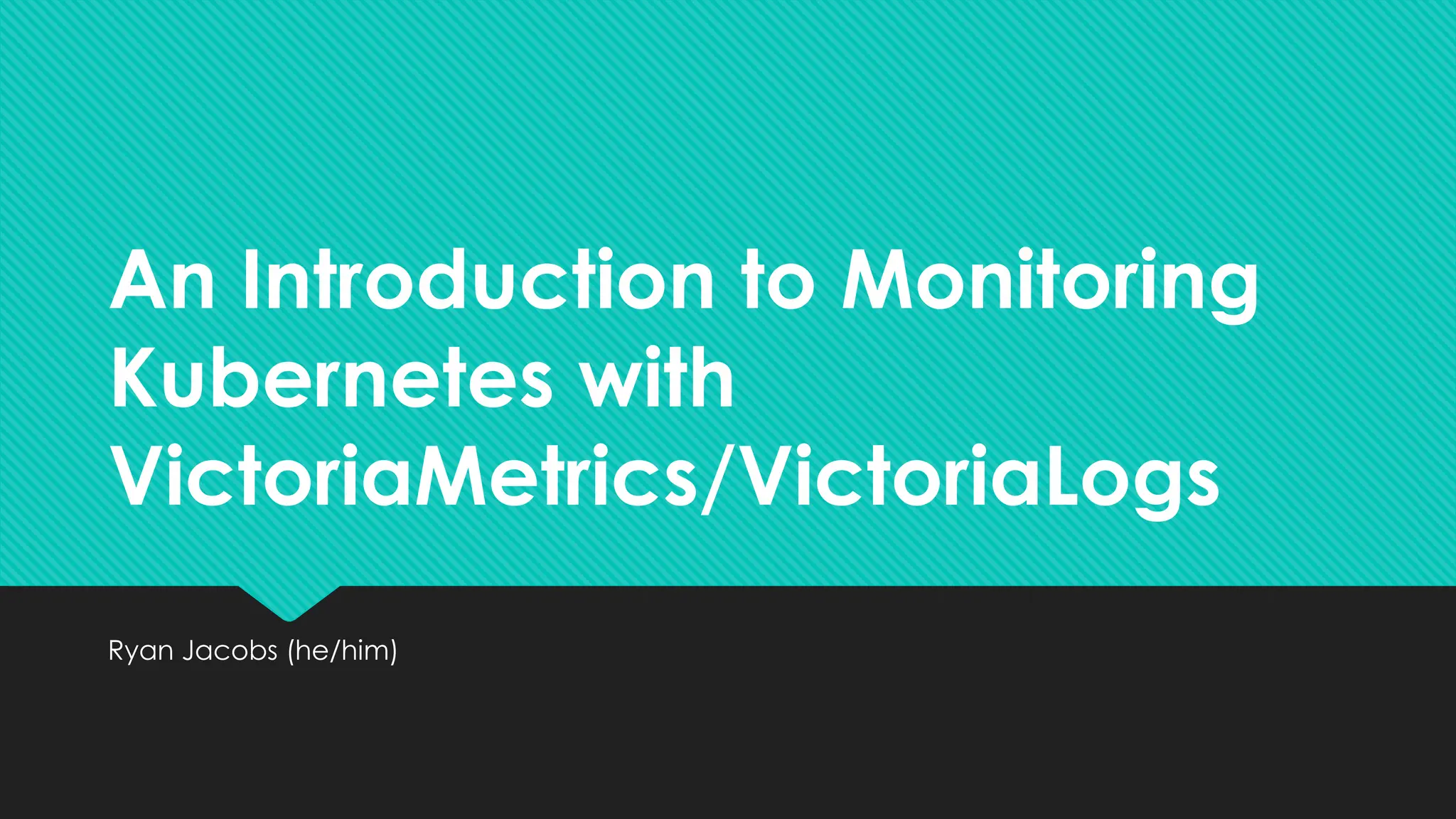 An Introduction to Monitoring
Kubernetes with
VictoriaMetrics/VictoriaLogs
Ryan Jacobs (he/him)
 