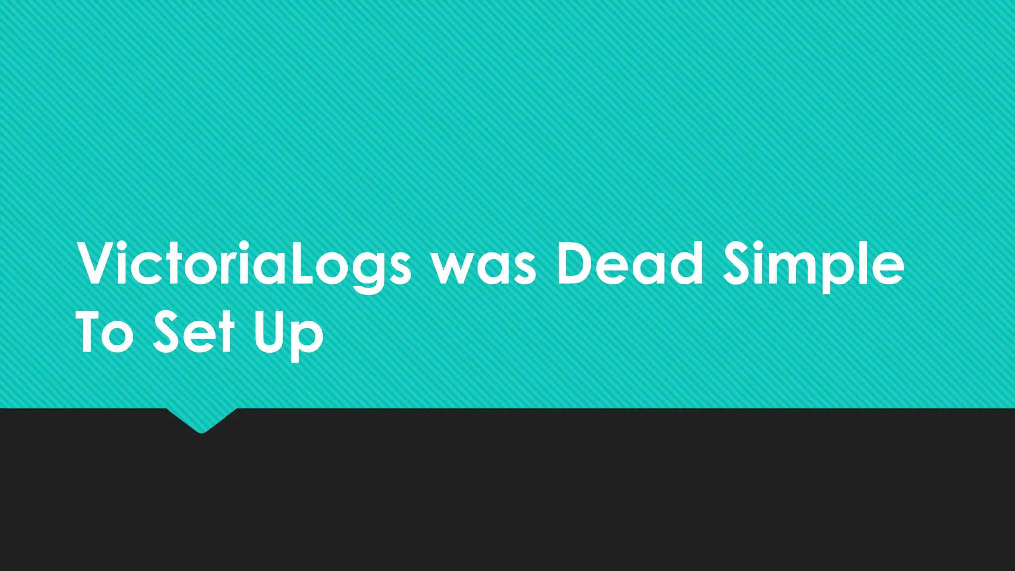 VictoriaLogs was Dead Simple
To Set Up
 