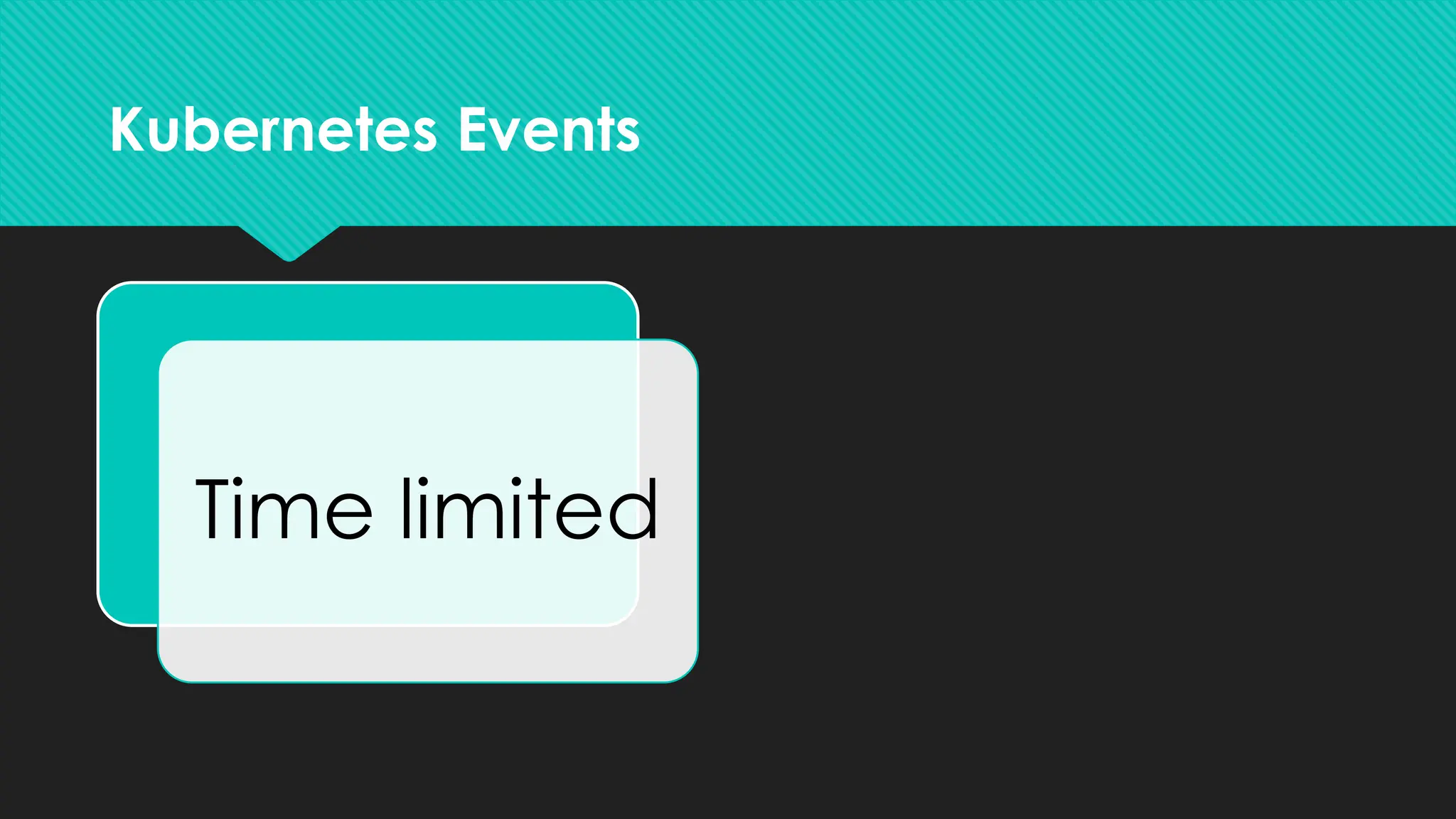 Kubernetes Events
Time limited
Not logged
anywhere
else
 