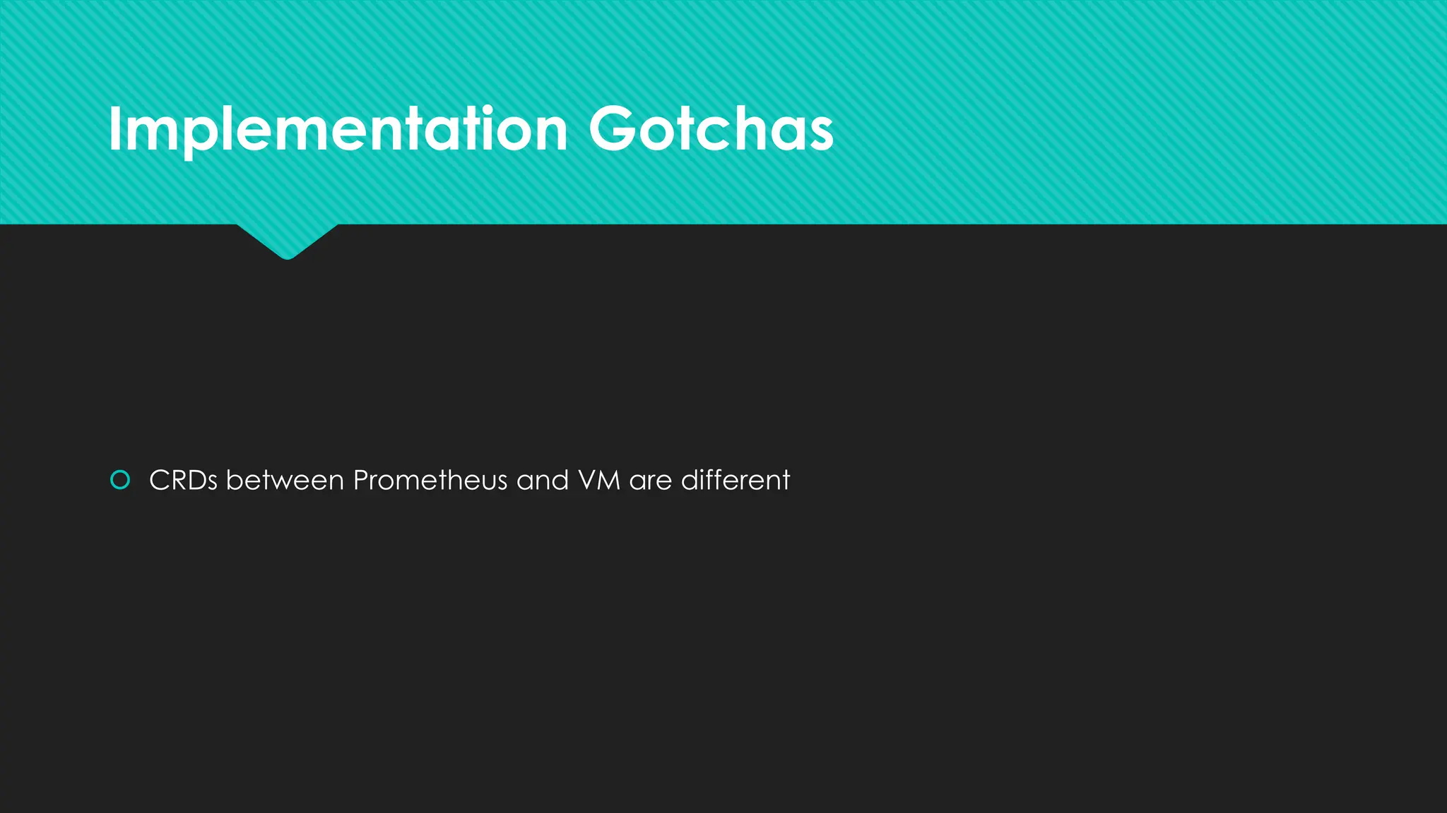 Implementation Gotchas
 CRDs between Prometheus and VM are different
 