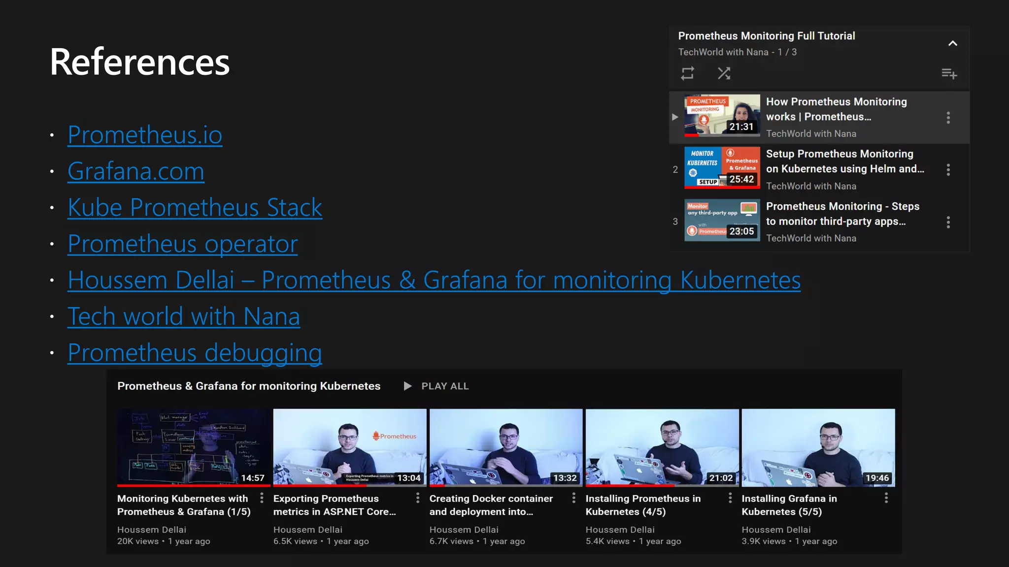 Prometheus.io
Grafana.com
Kube Prometheus Stack
Prometheus operator
Houssem Dellai – Prometheus & Grafana for monitoring Kubernetes
Tech world with Nana
Prometheus debugging
 