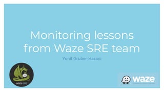Title
Subtitle
Yonit Gruber-Hazani
Monitoring lessons
from Waze SRE team
 