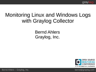 Bernd Ahlers – Graylog, Inc. bernd@graylog.com
Monitoring Linux and Windows Logs
with Graylog Collector
Bernd Ahlers
Graylog, Inc.
 