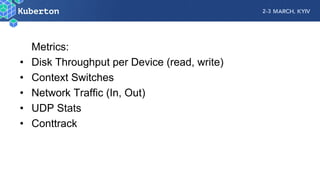 Metrics:
• Disk Throughput per Device (read, write)
• Context Switches
• Network Traffic (In, Out)
• UDP Stats
• Conttrack
 