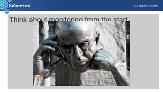 Think about monitoring from the start
 