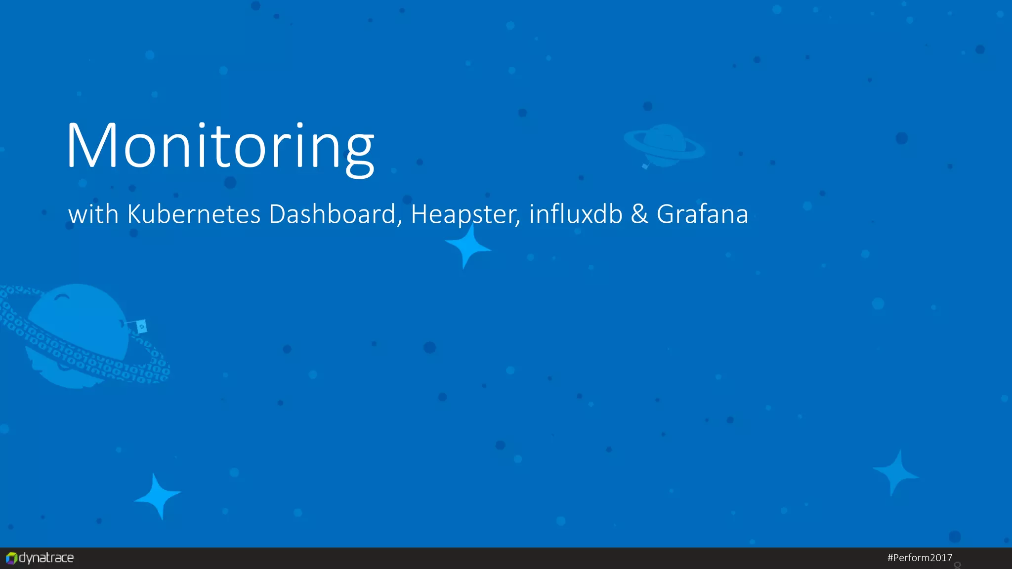 #Perform2017
Monitoring
with Kubernetes Dashboard, Heapster, influxdb & Grafana
 