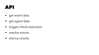API 
• get event data 
• get agent data 
• trigger check execution 
• resolve events 
• silence checks 
 