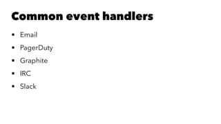 Common event handlers 
• Email 
• PagerDuty 
• Graphite 
• IRC 
• Slack 
 