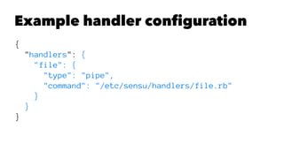 Example handler configuration 
{ 
"handlers": { 
"file": { 
"type": "pipe", 
"command": "/etc/sensu/handlers/file.rb" 
} 
} 
} 
 
