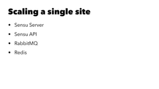Scaling a single site 
• Sensu Server 
• Sensu API 
• RabbitMQ 
• Redis 
 