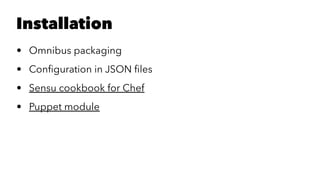 Installation 
• Omnibus packaging 
• Configuration in JSON files 
• Sensu cookbook for Chef 
• Puppet module 
 