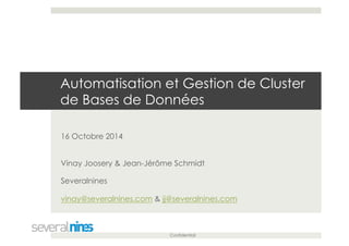 Automatisation et Gestion de Cluster 
de Bases de Données 
Confidential 
16 Octobre 2014 
Vinay Joosery & Jean-Jérôme Schmidt 
Severalnines 
vinay@severalnines.com & jj@severalnines.com 
 