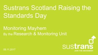 Sustrans Scotland Raising the
Standards Day
Monitoring Mayhem
By the Research & Monitoring Unit
09.11.2017
 