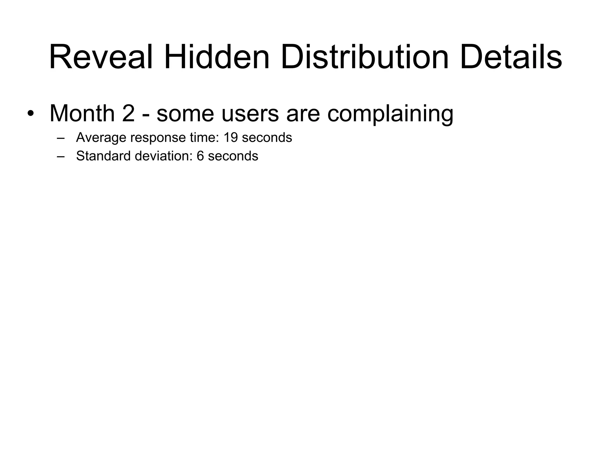 Reveal Hidden Distribution Details Month 1 - all users are happy Average response time: 19 seconds Standard deviation: 6 seconds 