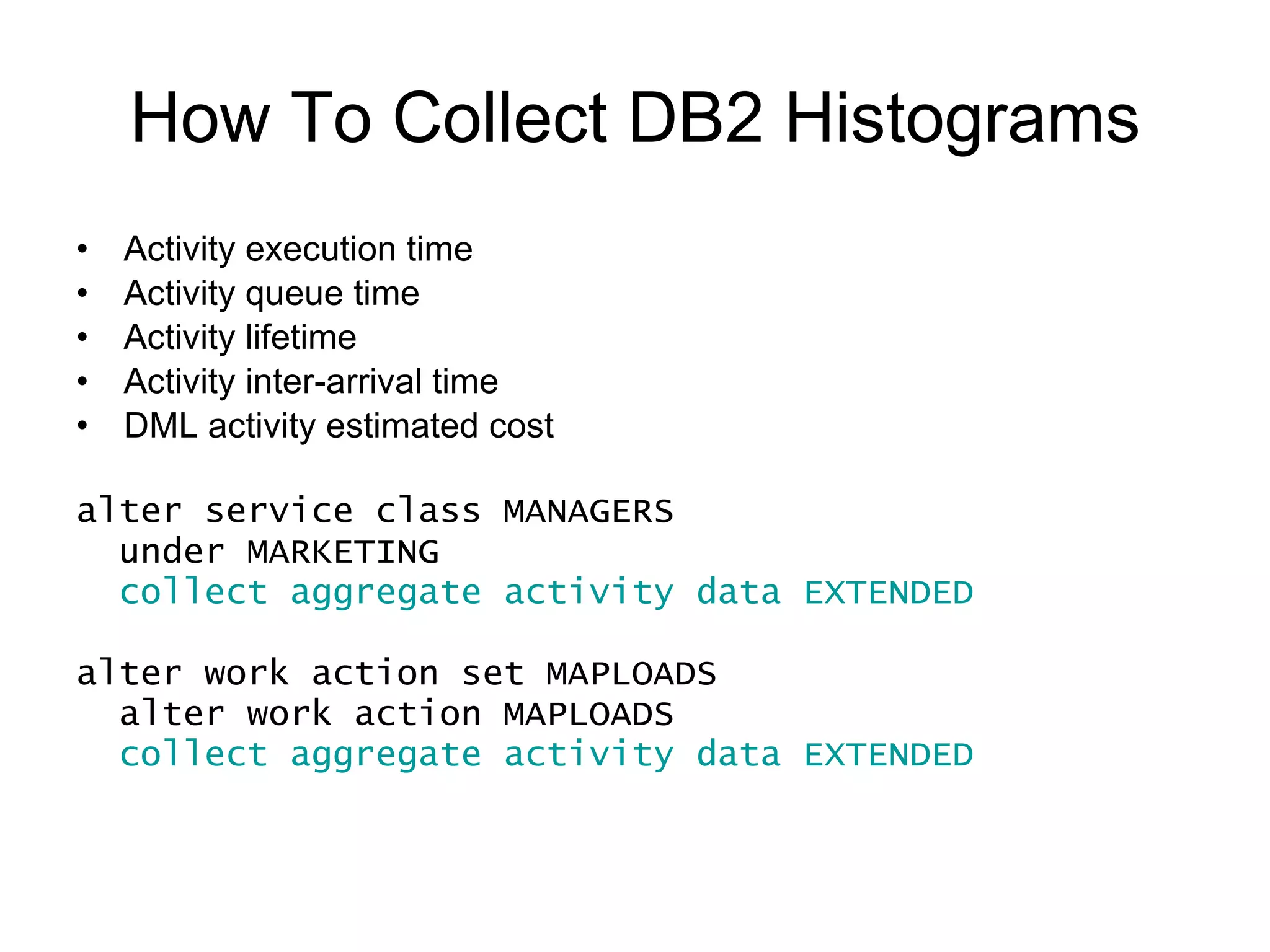 How To Collect DB2 Histograms Request execution time alter service class MANAGERS under MARKETING collect aggregate request data BASE 