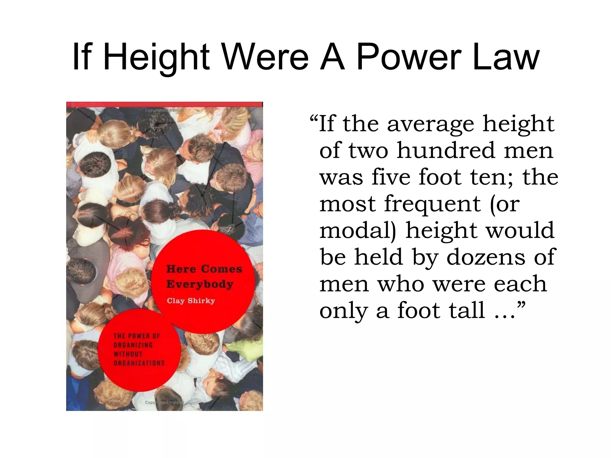 If Height Were A Power Law “… the median height would be two feet tall (a hundred men shorter than two feet, and a hundred taller)…” 