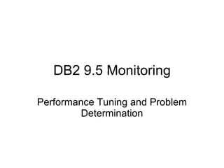 DB2 9.5 Monitoring Performance Tuning and Problem Determination 